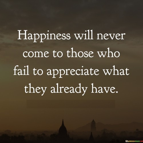 Happiness-Will-Never-Come-To-Those-Who-Fail-To-Appreciate-Quotes.jpeg
