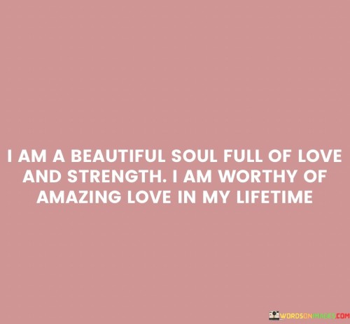 I-Am-A-Beautiful-Soul-Full-Of-Love-And-Strength-I-Am-Worthy-Quotes.jpeg
