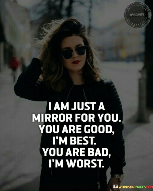 I Am Just A Mirror For You You Are Good I'm Best You Are Bad Quotes