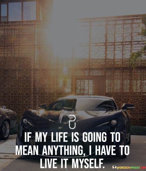 If My Life Is Going To Mean Anything I Have To Live In Myself Quotes