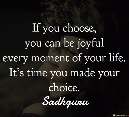 If You Choose You Can Be Joyful Every Moment Of Your Life Quotes