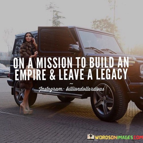 On A Mission To Build An Empire And Leave A Legacy Quotes