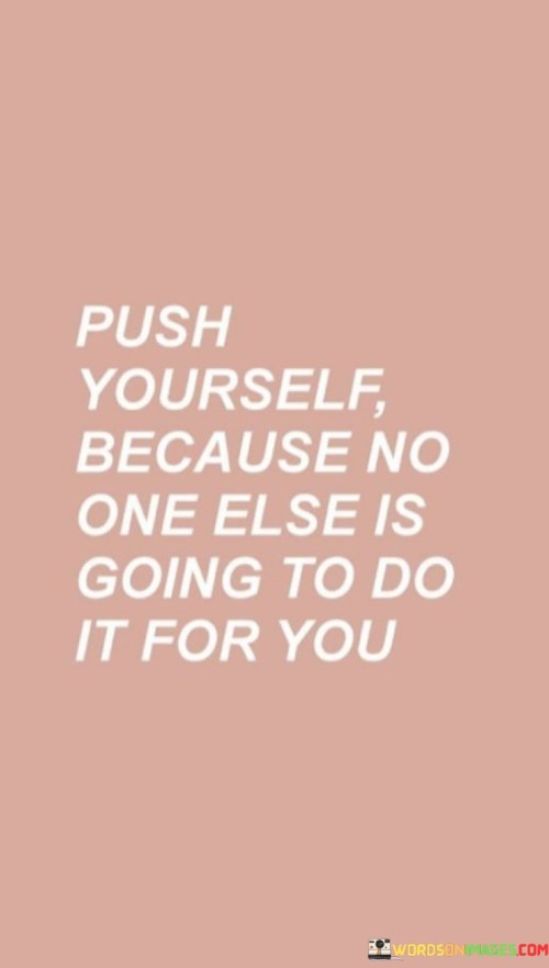 Push Yourself Because No One Else Is Going To Do If For You Quotes