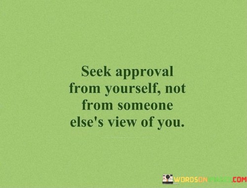 Seek-Approval-From-Yourself-Not-From-Someone-Elses-View-Quotes.jpeg