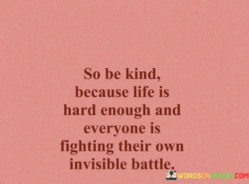 So-Be-Kind-Because-Life-Is-Hard-Enough-And-Everyone-Is-Quotes