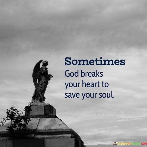 Sometimes God Breaks Your Heart To Save Your Soul Quotes