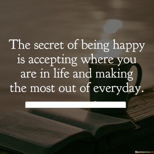 The Secret Of Being Happy Is Accepting Where You Are In Life Quotes