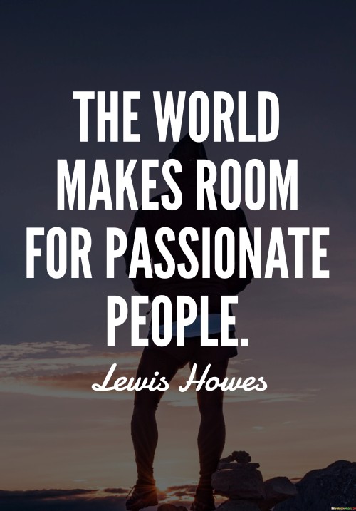 The World Makes Room For Passionate People Quotes