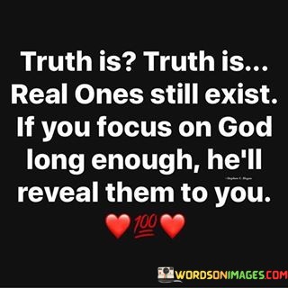 Truth Is Truth Is Real Ones Still Exist If You Focus On God Long Quotes