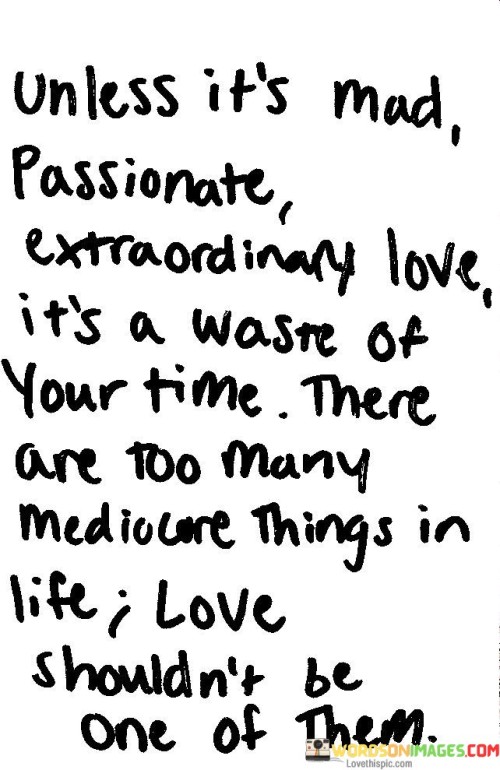 Unless It's Mad Passionate Extraordinary Love It's A Worse Of Your Time Quotes