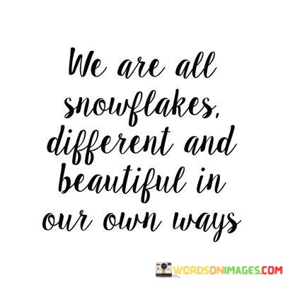 We Are All Snowflakes Different And Beautiful In Our Own Ways Quotes