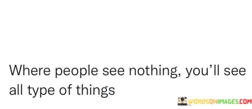 Where People See Nothing You'll See All Type Of Things Quotes