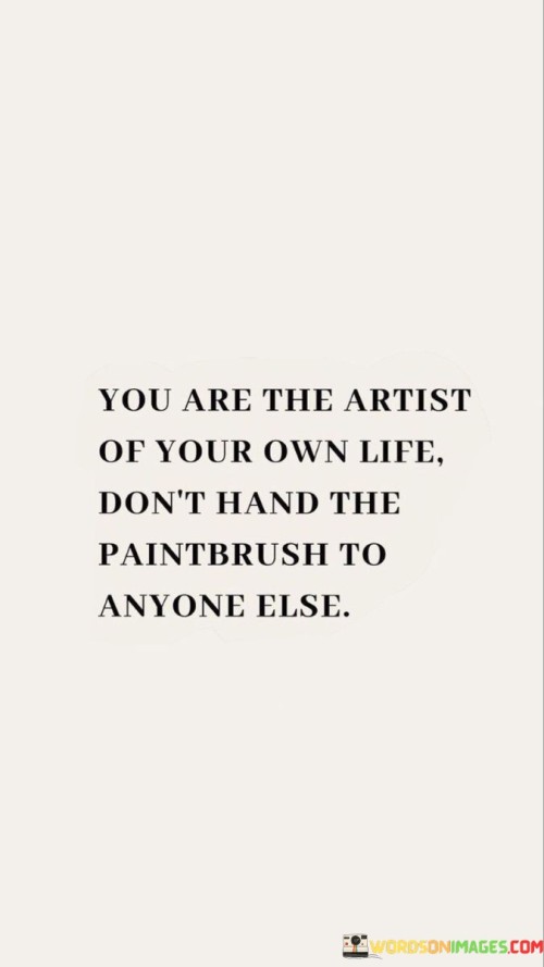 You Are The Artist Of Your Own Life Don't Hand The Quotes