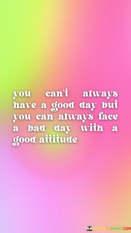 You-Cant-Always-Have-A-Good-Any-Put-You-Can-Always-Face-Quotes.jpeg