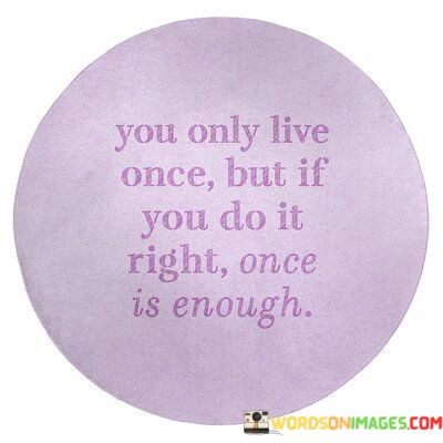 You Only Live Once But If You Do It Right Once Is Enough Quotes