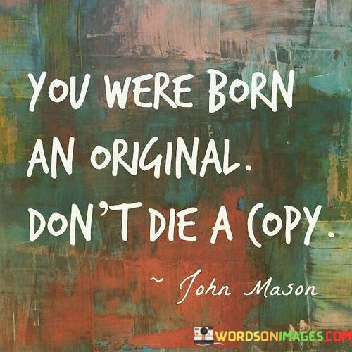 You-Were-Born-An-Original-Dont-Die-A-Copy-Quotes.jpeg