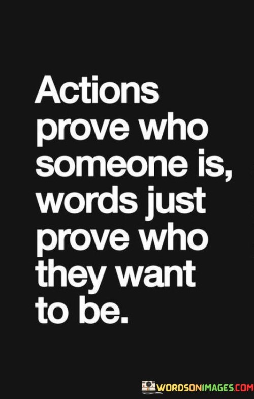 Actions Prove Who Someone Is Words Just Prove Who They Want To Be Quotes