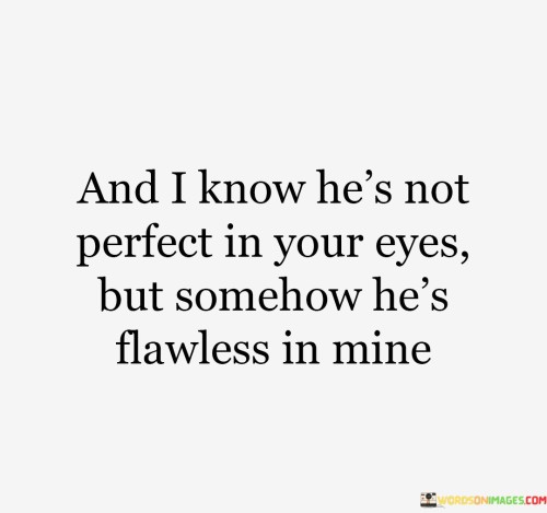 And I Know He's Not Perfect In Your Eyes But Somehow He's Quotes
