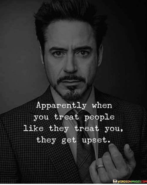 Apparently When You Treat People Like They Treat You They Get Quotes