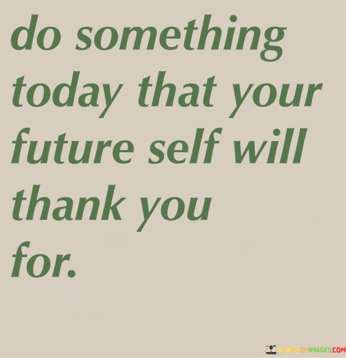 Do Something Today That Your Future Self Will Quotes