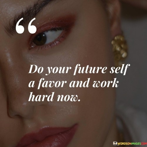 Do Your Future Self A Favor And Work Hard Now Quotes