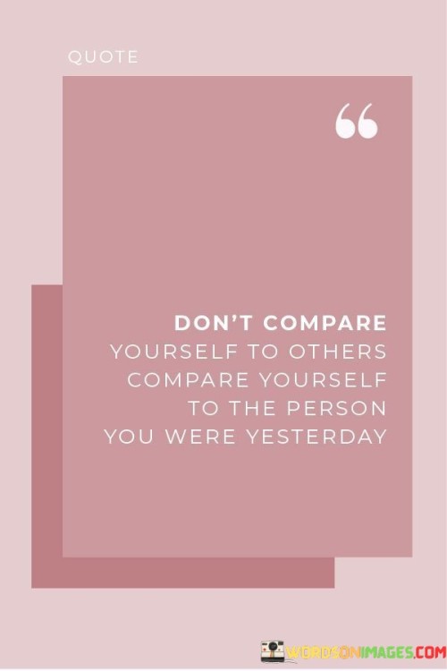Don't Compare Yourself To Others Compare Yourself To The Person Quotes