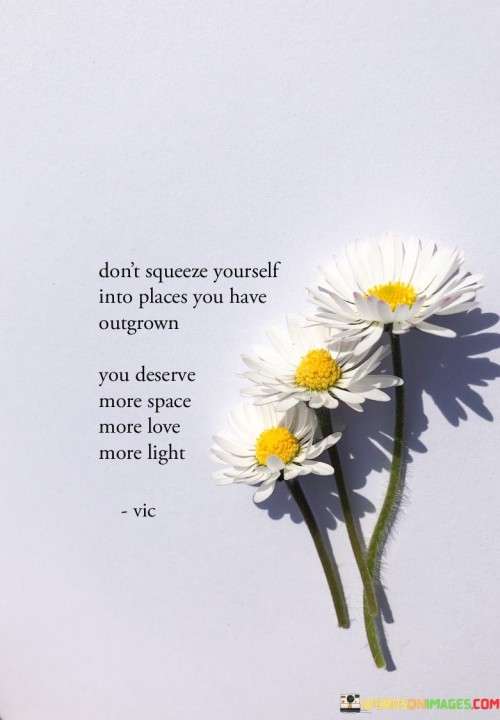 Dont-Squeeze-Yourself-Into-Places-You-Have-Outgrown-You-Deserve-Quotes.jpeg