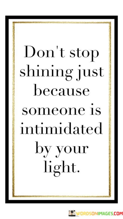 Don't Stop Shining Just Because Someone Is Intimidated By Your Light Quotes