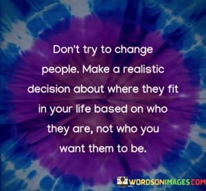 Don't Try To Change People Make A Realistic Decision Quotes