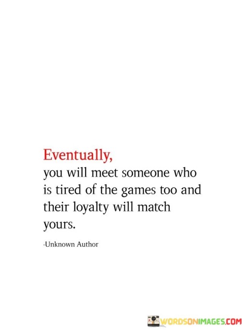 Eventually You Will Meet Someone Who Is Tired Of The Games Quotes