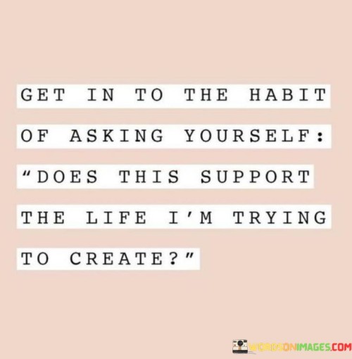 Get In To The Habit Of Asking Yourself Does This Quotes