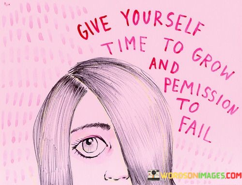 Give Yourself Time To Grow And Permission To Fail Quotes
