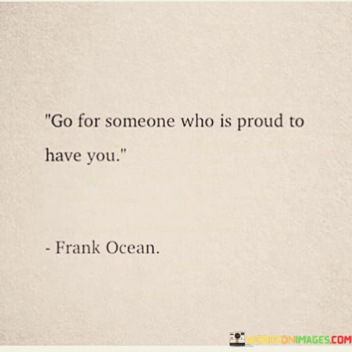 Go For Someone Who Is Proud To Have You Quotes