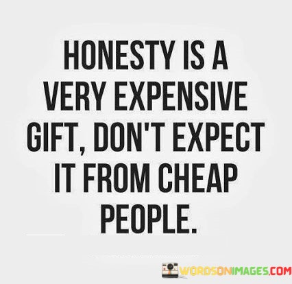 Honesty Is A Very Expensive Gift Don't Expect It From Cheap People Quotes