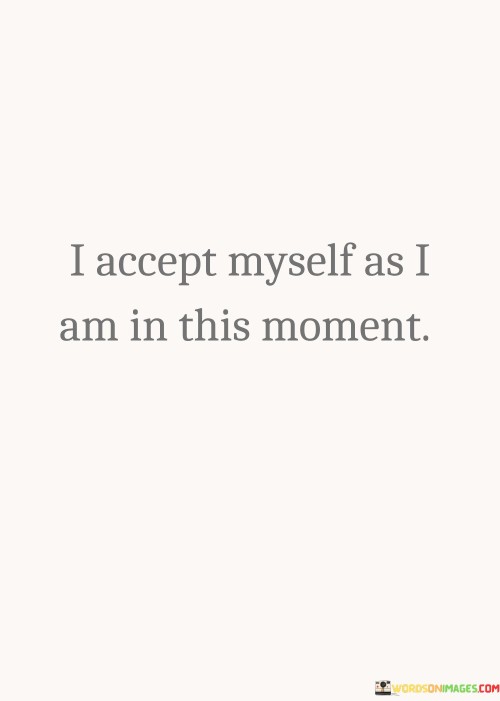 I Accept Myself As I Am In The Moment Quotes