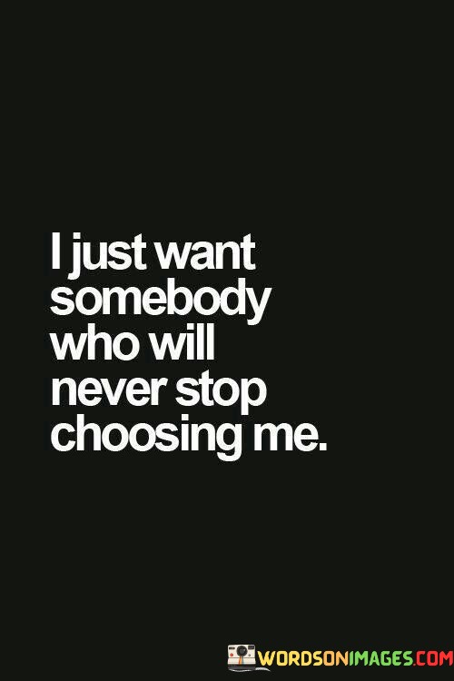 I Just Want Somebody Who Will Never Stop Choosing Me Quotes