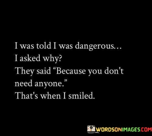 I Was Told I Was Dangerous I Asked Why They Said Because Quotes