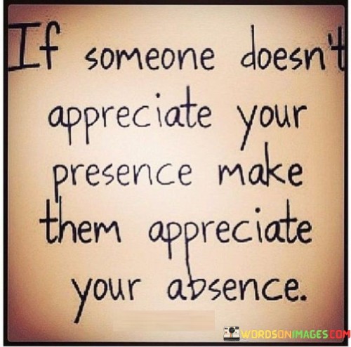 If Someone Doesn't Appreciate Your Presence Make Quotes