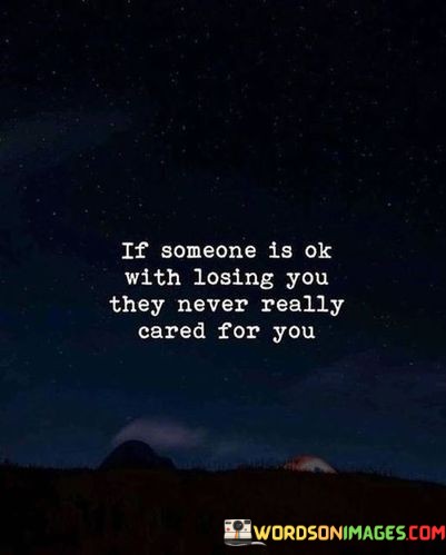 If Someone Is Ok With Losing You They Never Really Cared For You Quotes