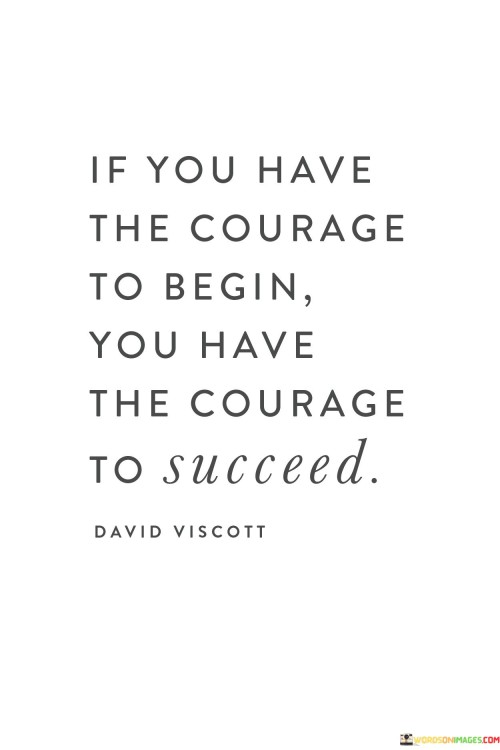 If-You-Have-The-Courage-To-Begin-You-Have-The-Courage-To-Succeed-Quotes.jpeg