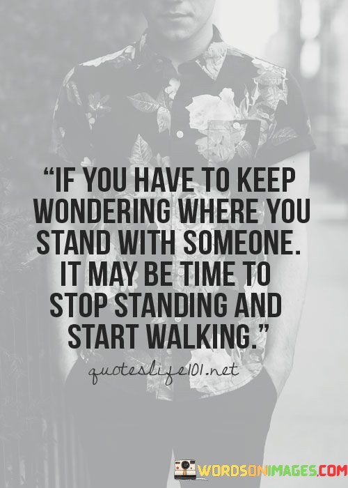 If You Have To Keep Wondering Where You Stand With Someone It May Be Quotes