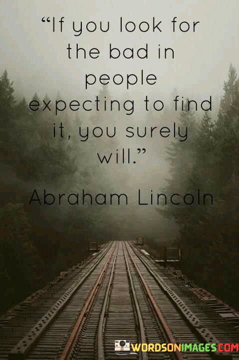 If You Look For The Bad In People Expecting To Find It You Surely Will Quotes