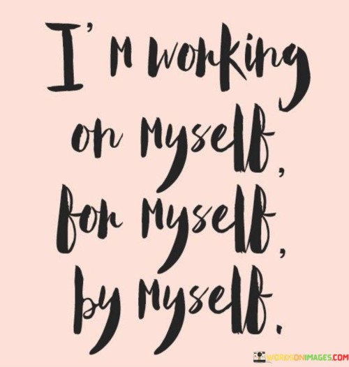 I'm Working On Myself For Myself By Myself Quotes