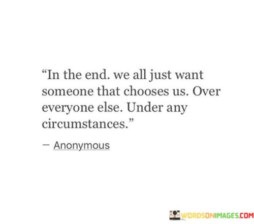 In The End We All Just Want Someone That Chooses Us Over Everyone Else Quotes