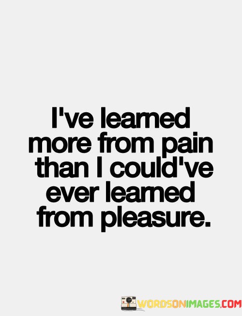 Ive-Learned-More-From-Pain-Than-I-Couldve-Ever-Learned-From-Pleasure-Quotes.jpeg