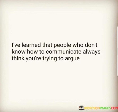 I've Learned That People Who Don't Know How To Communicate Quotes