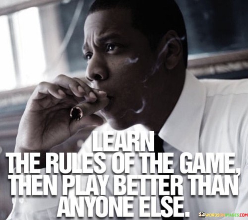 Learn-The-Rules-Of-The-Game-Then-Play-Better-Than-Anyone-Quotes.jpeg