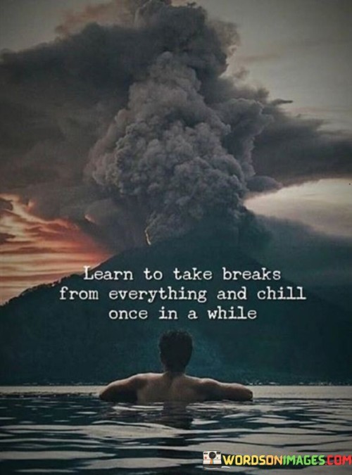 Learn-To-Take-Breaks-From-Everything-Ans-Chill-Quotes.jpeg