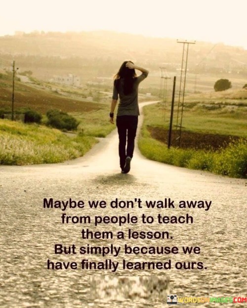 Maybe We Don't Walk Away From People To Teach Them A Lesson But Simply Because Quotes