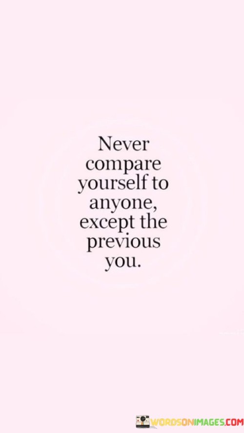 Never Compare Yourself To Anyone Except The Previous You Quotes